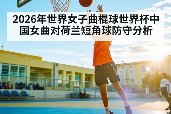 2026年世界女子曲棍球世界杯中国女曲对荷兰短角球防守分析